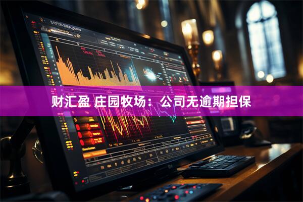 财汇盈 庄园牧场：公司无逾期担保