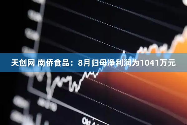 天创网 南侨食品：8月归母净利润为1041万元