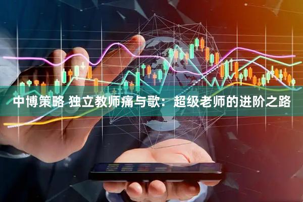中博策略 独立教师痛与歌：超级老师的进阶之路