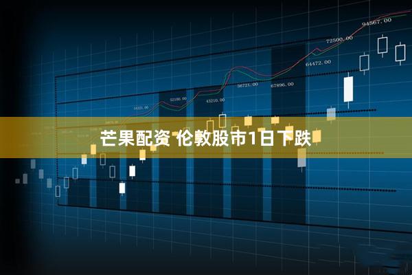 芒果配资 伦敦股市1日下跌