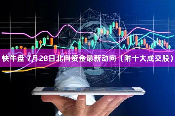 快牛盘 7月28日北向资金最新动向（附十大成交股）