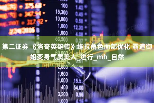 第二证券 《洛奇英雄传》维拉角色面部优化 霸道御姐变身气质美人_进行_mh_自然
