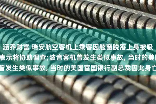 涵乔财富 瑞安航空客机上乘客因舷窗脱落上身被吸出窗外, 美国波音公司表示将协助调查;波音客机曾发生类似事故, 当时的美国富国银行副总裁因此身亡