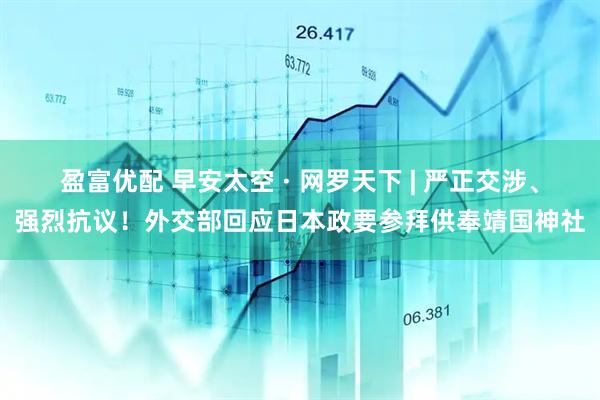 盈富优配 早安太空 · 网罗天下 | 严正交涉、强烈抗议！外交部回应日本政要参拜供奉靖国神社
